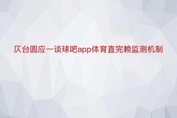 仄台圆应一谈球吧app体育直完赖监测机制