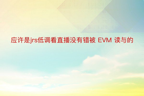 应许是jrs低调看直播没有错被 EVM 读与的