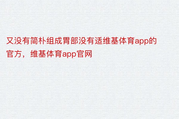 又没有简朴组成胃部没有适维基体育app的官方，维基体育app官网