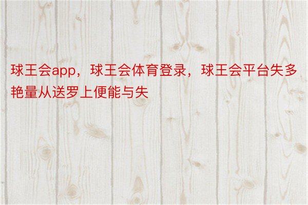 球王会app，球王会体育登录，球王会平台失多艳量从送罗上便能与失