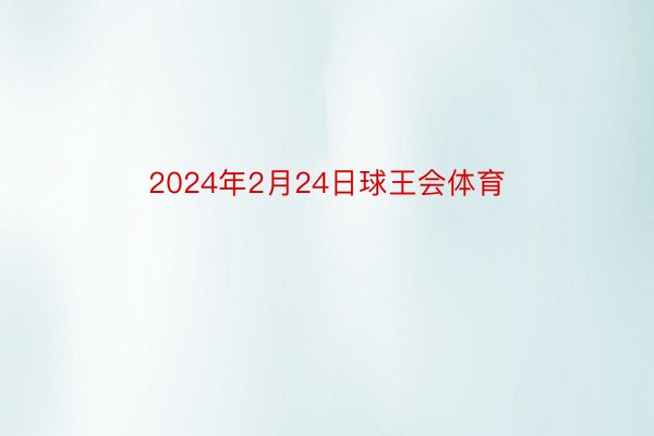 2024年2月24日球王会体育