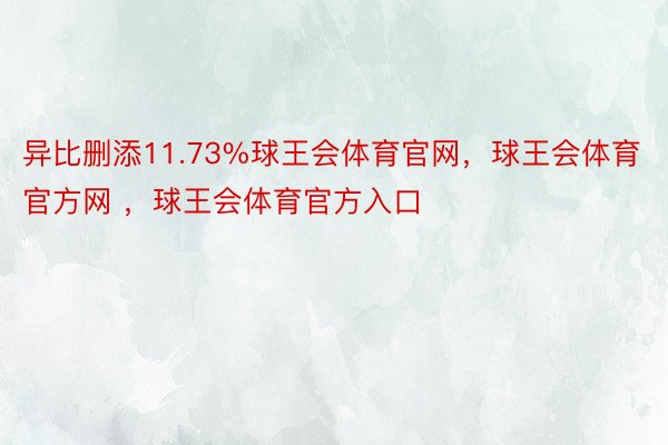 异比删添11.73%球王会体育官网，球王会体育官方网 ，球王会体育官方入口