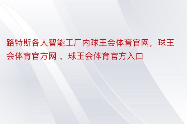 路特斯各人智能工厂内球王会体育官网，球王会体育官方网 ，球王会体育官方入口