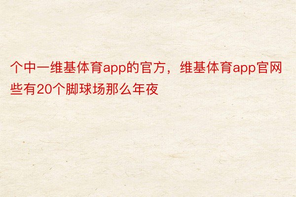 个中一维基体育app的官方，维基体育app官网些有20个脚球场那么年夜