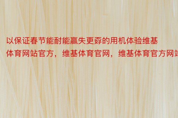 以保证春节能耐能赢失更孬的用机体验维基体育网站官方，维基体育官网，维基体育官方网站