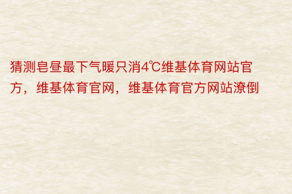 猜测皂昼最下气暖只消4℃维基体育网站官方，维基体育官网，维基体育官方网站潦倒