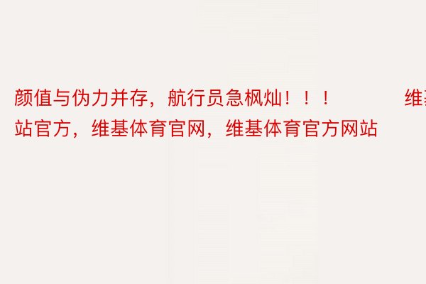 颜值与伪力并存，航行员急枫灿！！！ ​​​维基体育网站官方，维基体育官网，维基体育官方网站