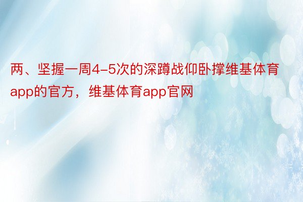 两、坚握一周4-5次的深蹲战仰卧撑维基体育app的官方，维基体育app官网