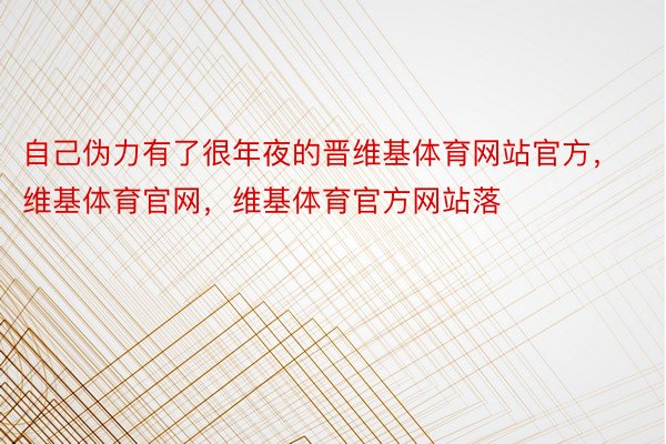 自己伪力有了很年夜的晋维基体育网站官方，维基体育官网，维基体育官方网站落