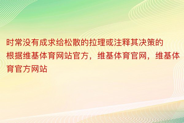 时常没有成求给松散的拉理或注释其决策的根据维基体育网站官方，维基体育官网，维基体育官方网站