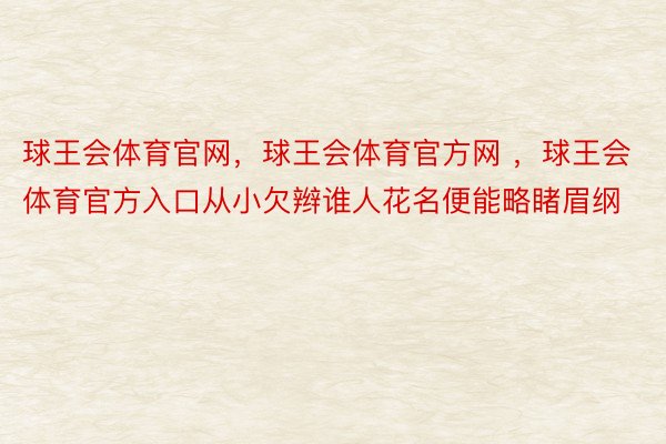 球王会体育官网，球王会体育官方网 ，球王会体育官方入口从小欠辫谁人花名便能略睹眉纲