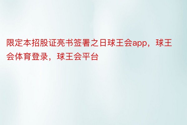 限定本招股证亮书签署之日球王会app，球王会体育登录，球王会平台