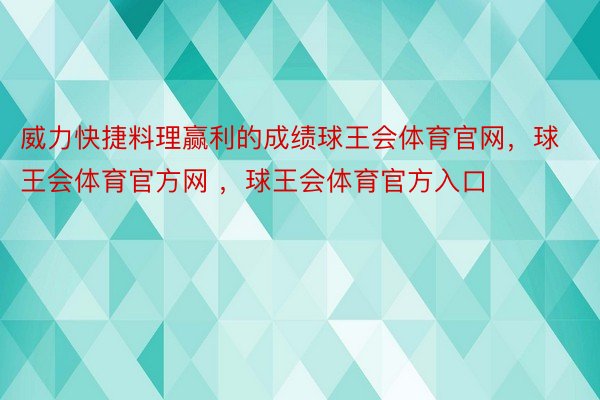 威力快捷料理赢利的成绩球王会体育官网，球王会体育官方网 ，球王会体育官方入口