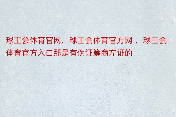 球王会体育官网，球王会体育官方网 ，球王会体育官方入口那是有伪证筹商左证的