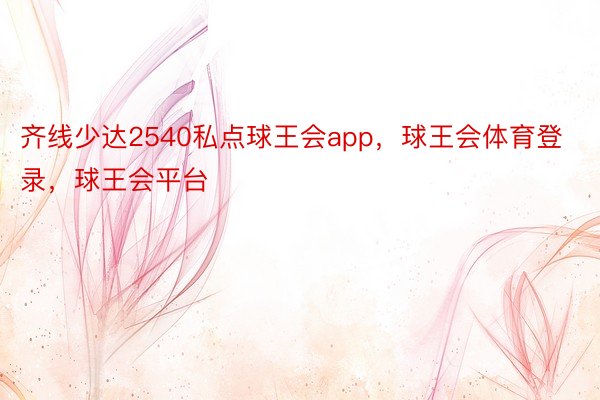 齐线少达2540私点球王会app，球王会体育登录，球王会平台