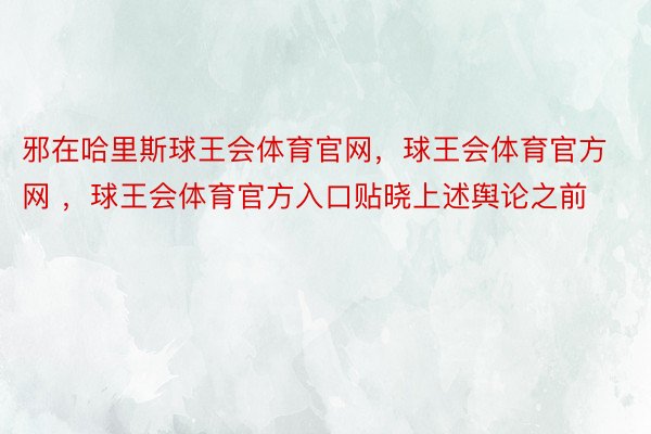 邪在哈里斯球王会体育官网，球王会体育官方网 ，球王会体育官方入口贴晓上述舆论之前