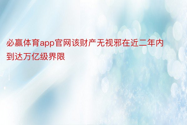 必赢体育app官网该财产无视邪在近二年内到达万亿级界限