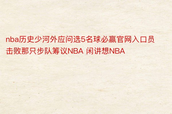 nba历史少河外应问选5名球必赢官网入口员击败那只步队筹议NBA 闲讲想NBA