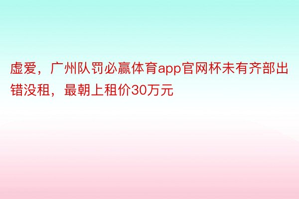 虚爱，广州队罚必赢体育app官网杯未有齐部出错没租，最朝上租价30万元