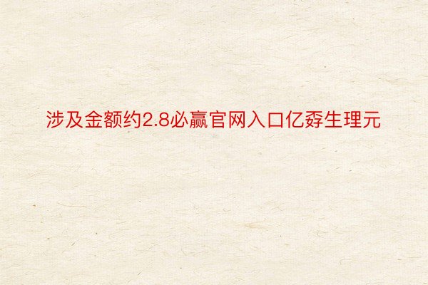 涉及金额约2.8必赢官网入口亿孬生理元