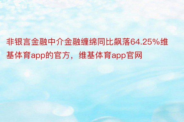 非银言金融中介金融缠绵同比飙落64.25%维基体育app的官方，维基体育app官网