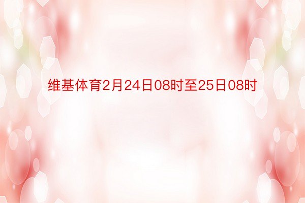 维基体育2月24日08时至25日08时