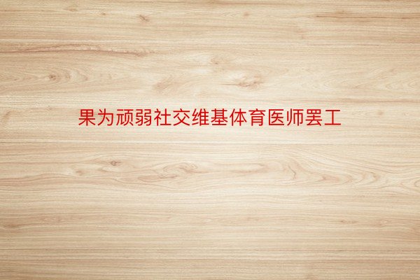 果为顽弱社交维基体育医师罢工