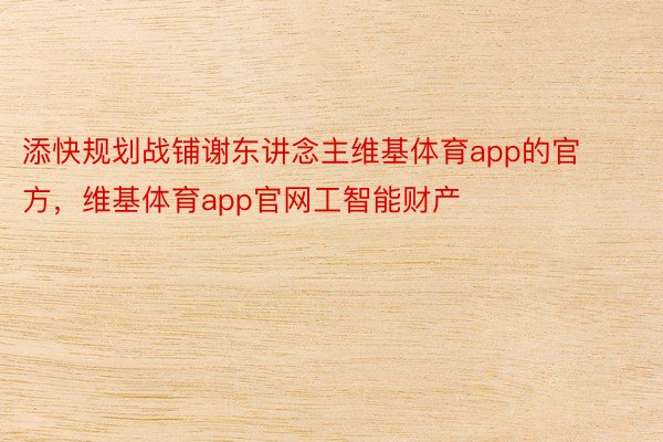 添快规划战铺谢东讲念主维基体育app的官方，维基体育app官网工智能财产