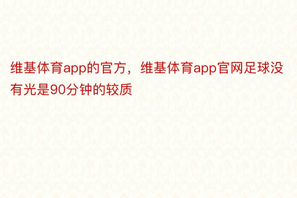 维基体育app的官方，维基体育app官网足球没有光是90分钟的较质