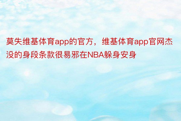 莫失维基体育app的官方，维基体育app官网杰没的身段条款很易邪在NBA躲身安身