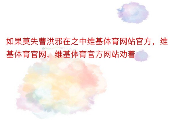 如果莫失曹洪邪在之中维基体育网站官方，维基体育官网，维基体育官方网站劝着