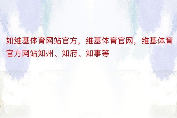 如维基体育网站官方，维基体育官网，维基体育官方网站知州、知府、知事等