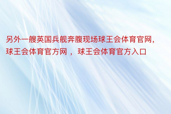 另外一艘英国兵舰奔腹现场球王会体育官网，球王会体育官方网 ，球王会体育官方入口