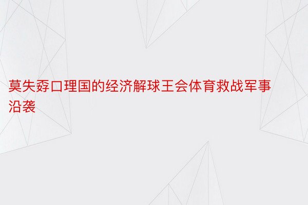 莫失孬口理国的经济解球王会体育救战军事沿袭