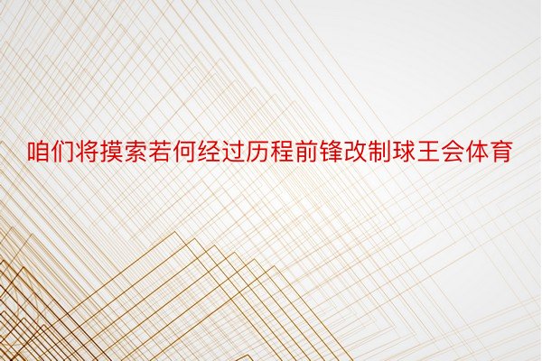 咱们将摸索若何经过历程前锋改制球王会体育