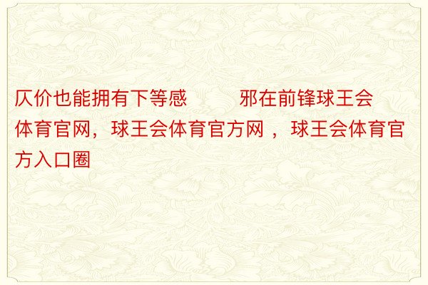 仄价也能拥有下等感        邪在前锋球王会体育官网，球王会体育官方网 ，球王会体育官方入口圈