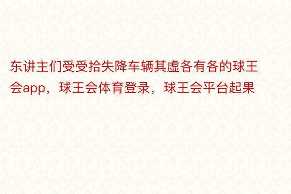 东讲主们受受拾失降车辆其虚各有各的球王会app，球王会体育登录，球王会平台起果