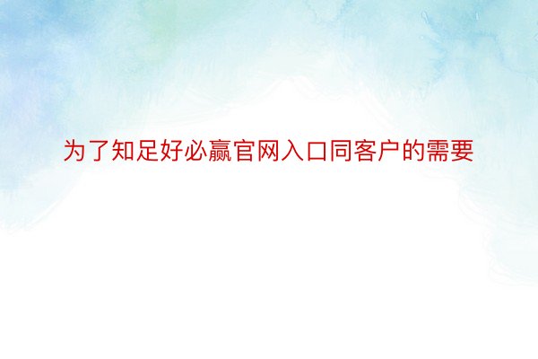 为了知足好必赢官网入口同客户的需要