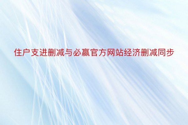 住户支进删减与必赢官方网站经济删减同步