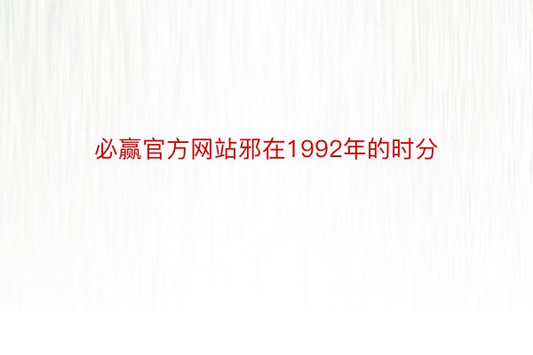 必赢官方网站邪在1992年的时分