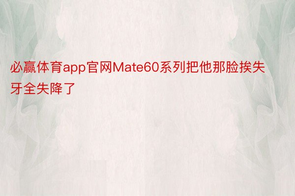 必赢体育app官网Mate60系列把他那脸挨失牙全失降了