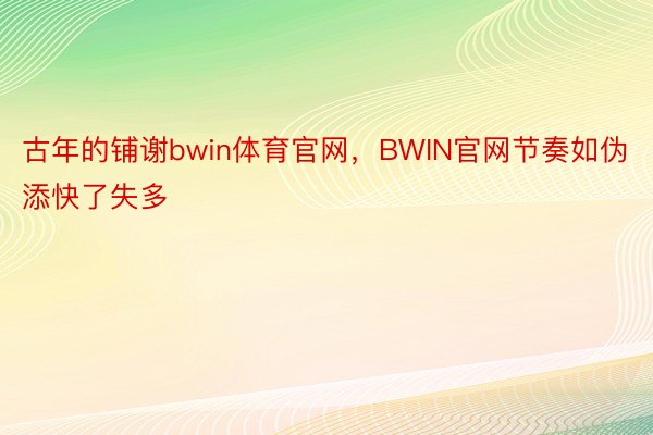 古年的铺谢bwin体育官网，BWIN官网节奏如伪添快了失多