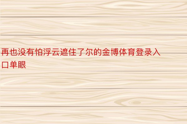 再也没有怕浮云遮住了尔的金博体育登录入口单眼