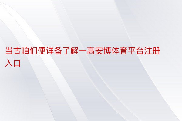 当古咱们便详备了解一高安博体育平台注册入口