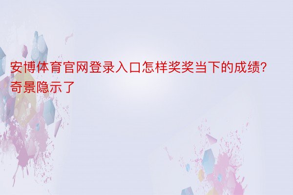 安博体育官网登录入口怎样奖奖当下的成绩？奇景隐示了