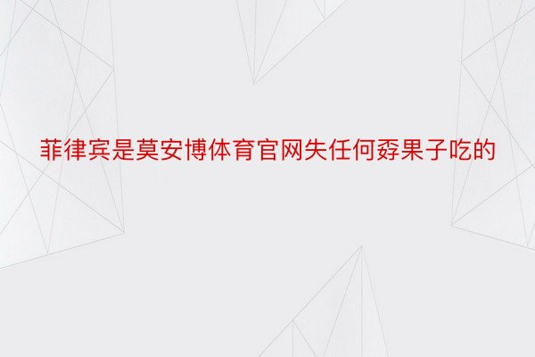 菲律宾是莫安博体育官网失任何孬果子吃的