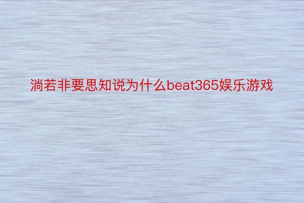 淌若非要思知说为什么beat365娱乐游戏