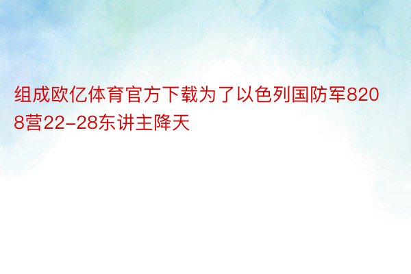 组成欧亿体育官方下载为了以色列国防军8208营22-28东讲主降天