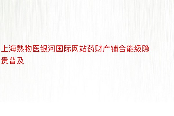 上海熟物医银河国际网站药财产铺合能级隐贵普及