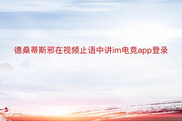 德桑蒂斯邪在视频止语中讲im电竞app登录